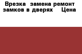 Врезка ,замена,ремонт замков в дверях. › Цена ­ 2 500 - Ленинградская обл., Санкт-Петербург г. Строительство и ремонт » Услуги   